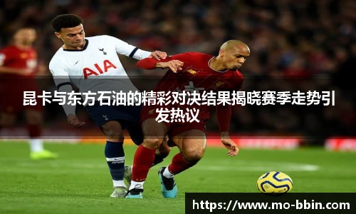 昆卡与东方石油的精彩对决结果揭晓赛季走势引发热议