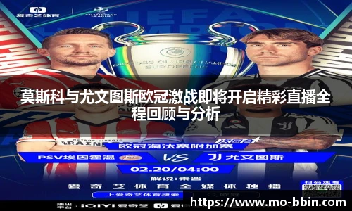 莫斯科与尤文图斯欧冠激战即将开启精彩直播全程回顾与分析