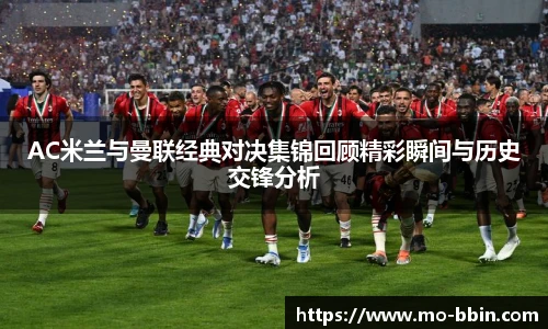 AC米兰与曼联经典对决集锦回顾精彩瞬间与历史交锋分析