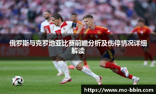 俄罗斯与克罗地亚比赛前瞻分析及伤停情况详细解读